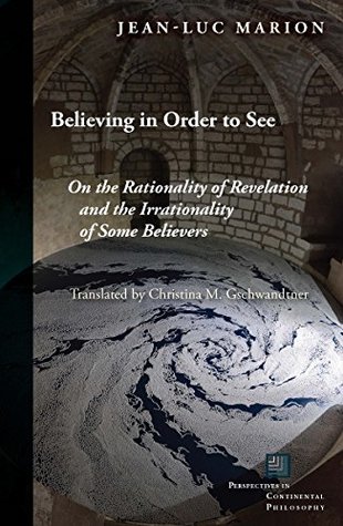 Read Online Believing in Order to See: On the Rationality of Revelation and the Irrationality of Some Believers (Perspectives in Continental Philosophy (FUP)) - Jean-Luc Marion file in ePub