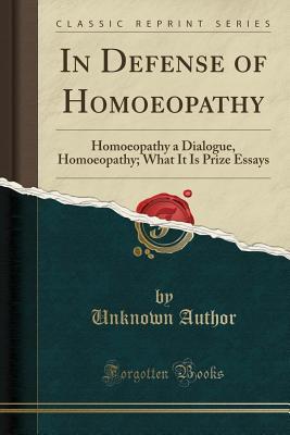 Download In Defense of Homoeopathy: Homoeopathy a Dialogue, Homoeopathy; What It Is Prize Essays (Classic Reprint) - Unknown | PDF