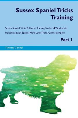 Full Download Sussex Spaniel Tricks Training Sussex Spaniel Tricks & Games Training Tracker & Workbook. Includes: Sussex Spaniel Multi-Level Tricks, Games & Agility. Part 1 - Training Central | ePub