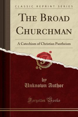 Full Download The Broad Churchman: A Catechism of Christian Pantheism (Classic Reprint) - Unknown | PDF