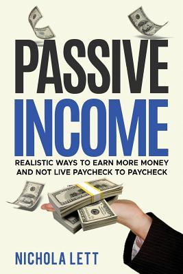 Full Download Passive Income: Realistic Ways to Earn More Money and Not Live Paycheck to Paycheck - Nichola Lett | PDF
