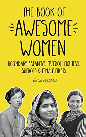 Read Online The Book of Awesome Women: Boundary Breakers, Freedom Fighters, Sheroes and Female Firsts - Becca Anderson | PDF