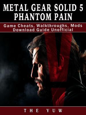 Download Metal Gear Solid 5 Phantom Pain Game Cheats, Walkthroughs, Mods Download Guide Unofficial - The Yuw file in ePub