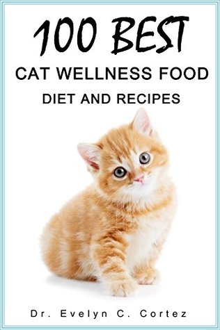 Read Online 100 BEST CAT WELLNESS FOOD, DIET & RECIPES: The hidden healing power diet for cat kidney problems, cat weight-loss, & pregnant cat diet; including recipes for all cat diseases and illness. - Evelyn C. Cortez | PDF