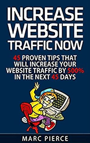 Download Increase Website Traffic Now!: 45 Proven Tips That Will Increase Your Website Traffic by 500% in the Next 45 Days - Marc Pierce | PDF