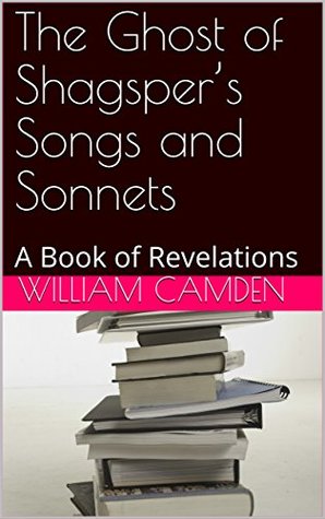 Read Online The Ghost of Shagsper's Songs and Sonnets: A Book of Revelations - William Camden | PDF