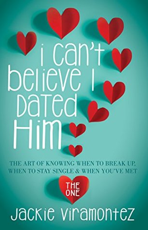 Read Online I Can't Believe I Dated Him: The Art of Knowing When to Break Up, When to Stay Single and When You've Met the One - Jackie Viramontez | ePub