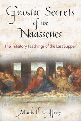 Read Online Gnostic Secrets of the Naassenes: The Initiatory Teachings of the Last Supper - Mark H. Gaffney | ePub