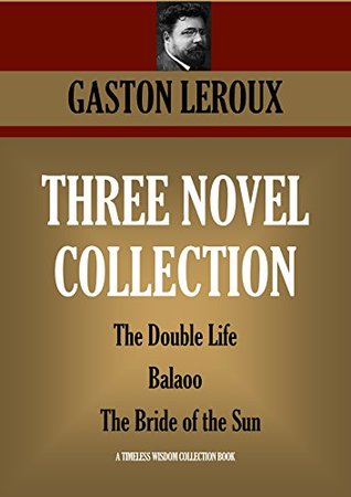 Read THREE NOVEL COLLECTION: The Double Life; Balaoo; The Bride of the Sun (Timeless Wisdom Collection Book 4292) - Gaston Leroux file in PDF