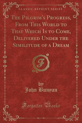 Download The Pilgrim's Progress, from This World to That Which Is to Come, Delivered Under the Similitude of a Dream (Classic Reprint) - John Bunyan | ePub