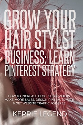 Download Grow Your Hair Stylist Business: Learn Pinterest Strategy: How to Increase Blog Subscribers, Make More Sales, Design Pins, Automate & Get Website Traffic for Free - Kerrie Legend file in ePub