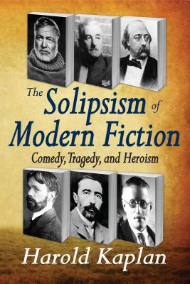 Read Online The Solipsism of Modern Fiction: Comedy, Tragedy, and Heroism - Harold Kaplan | PDF
