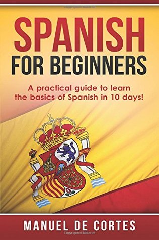 Download Spanish For Beginners: A Practical Guide to Learn the Basics of Spanish in 10 Days! - Manuel De Cortes file in ePub