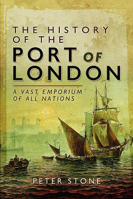 Read Online The History of the Port of London: A Vast Emporium of All Nations - Peter Stone | PDF