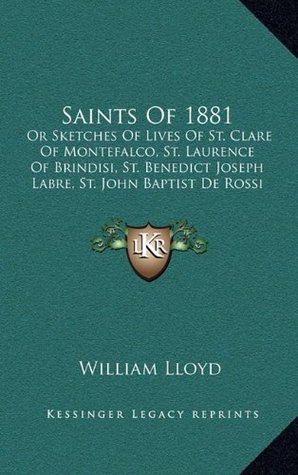 Full Download Saints of 1881: Or Sketches of Lives of St. Clare of Montefalco, St. Laurence of Brindisi, St. Benedict Joseph Labre, St. John Baptist de Rossi (1882) - William Lloyd | PDF