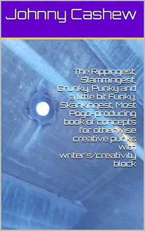Read The Rippingest, Slammingest, Grunky, Punky and a little bit Funky, Skankingest, Most Pogo-producing book of concepts for otherwise creative punks with writer's/creativity block - Johnny Cashew | ePub