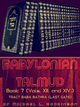 Full Download The Babylonian Talmud: Book 7 (Vols. XIII. and XIV.): Tract Baba Bathra (Last Gate) - Michael Levi Rodkinson | ePub