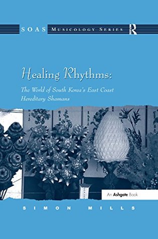 Read Healing Rhythms: The World of South Korea's East Coast Hereditary Shamans (SOAS Musicology Series) - Simon Y. Mills file in PDF