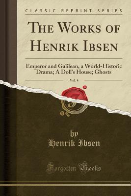 Download The Works of Henrik Ibsen, Vol. 4: Emperor and Galilean, a World-Historic Drama; A Doll's House; Ghosts (Classic Reprint) - Henrik Ibsen | PDF