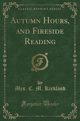 Read Online Autumn Hours, and Fireside Reading (Classic Reprint) - Caroline Kirkland | ePub