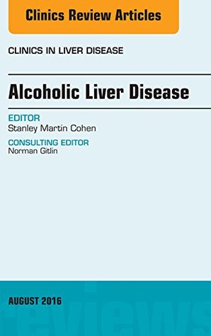 Download Alcoholic Liver Disease, An Issue of Clinics in Liver Disease, E-Book (The Clinics: Internal Medicine) - Stanley Cohen | PDF