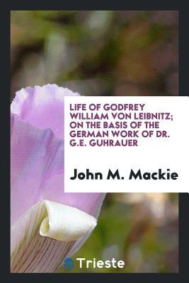 Download Life of Godfrey William Von Leibnitz: On the Basis of the German Work of Dr. G.E. Guhrauer - John M MacKie file in ePub