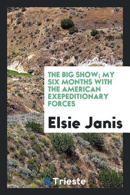 Full Download The Big Show; My Six Months with the American Exepeditionary Forces - Elsie Janis | ePub