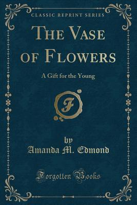 Read The Vase of Flowers: A Gift for the Young (Classic Reprint) - Amanda M. Corey Edmond file in ePub