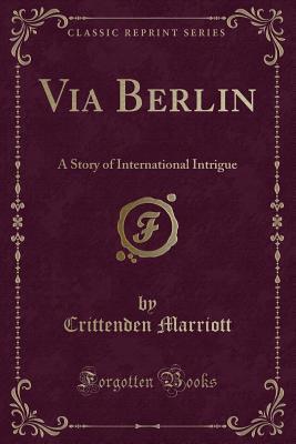 Download Via Berlin: A Story of International Intrigue (Classic Reprint) - Crittenden Marriott | ePub