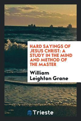Full Download Hard Sayings of Jesus Christ: A Study in the Mind and Method of the Master - William Leighton Grane file in ePub