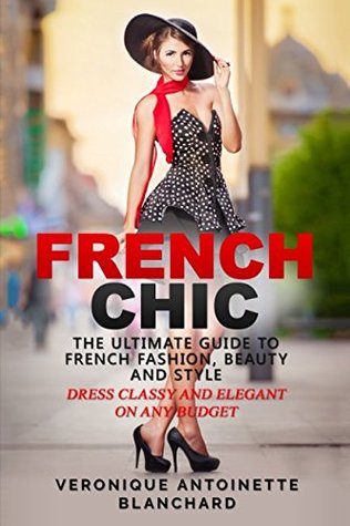 Read French Chic: The Ultimate Guide to French Fashion, Beauty and Style; Dress Classy and Elegant on Any Budget (French Chic, Style and Beauty, Fashion Guide, Style Secrets) - Véronique Blanchard file in PDF