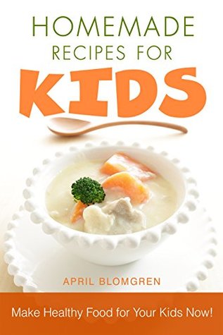 Download Homemade Recipes for Kids: Make Healthy Food for Your Kids Now! - April Blomgren file in ePub