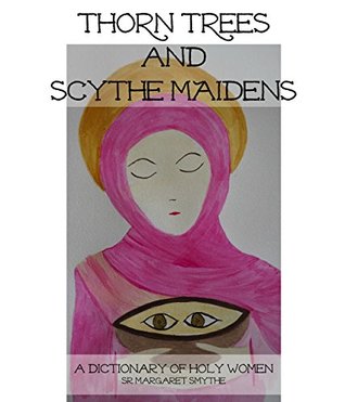 Read Thorn Trees And Scythe Maidens: A Dictionary of Holy Women, Vol.1 - Sr Margaret Smythe | ePub
