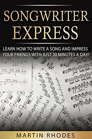Download Songwriter Express: Learn How To Write A Song and Impress Your Friends With Just 30 Minutes a Day! - Martin Rhodes file in PDF