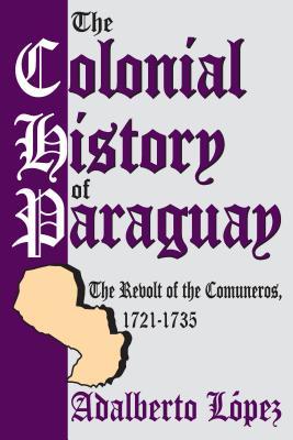 Read The Colonial History of Paraguay: The Revolt of the Comuneros, 1721-1735 - Adalberto López | ePub