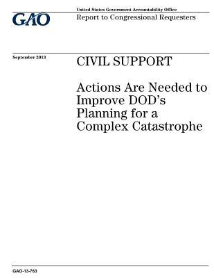 Full Download Civil Support: Actions Are Needed to Improve Dods Planning for a Complex Catastrophe: Report to Congressional Requesters. - U.S. Government Accountability Office | PDF