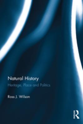 Full Download Natural History: Heritage, Place and Politics - Ross J Wilson file in ePub