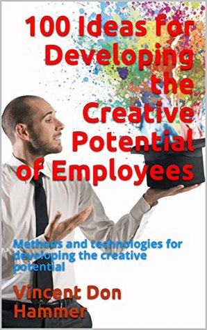 Read 100 Ideas for Developing the Creative Potential of Employees: Methods and technologies for developing the creative potential - Vincent Don Hammer | ePub