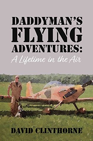 Read Online Daddyman's Flying Adventures: (A Lifetime in the Air) - David Clinthorne | ePub