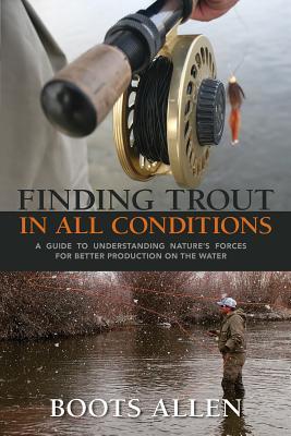 Read Online Finding Trout in All Conditions: A Guide to Understanding Natureas Forces for Better Production on the Water - Boots Allen file in PDF