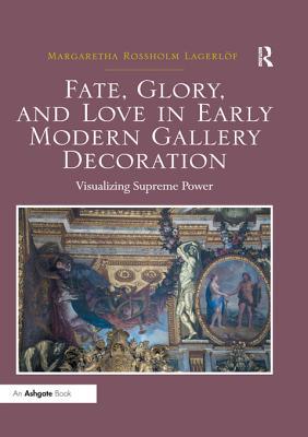 Full Download Fate, Glory, and Love in Early Modern Gallery Decoration: Visualizing Supreme Power - Margaretha Rossholm Lagerlof file in PDF