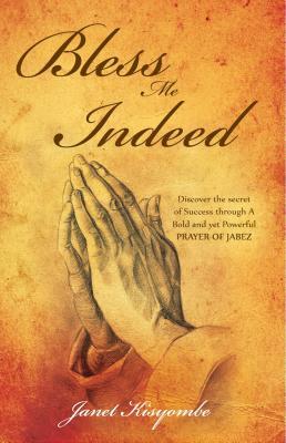 Read Online Bless Me Indeed: Discover the Secret of Success Through a Bold and Yet Powerful Prayer of Jabez - Janet Kisyombe | ePub