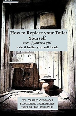 Download How to Replace Your Toilet Yourself: even if you're a girl or are not really that mechanical (I Can do it Better Myself Book 2) - Truly Common file in ePub