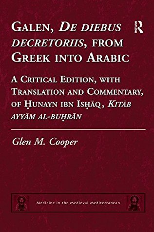 Read Online Galen, De diebus decretoriis, from Greek into Arabic: A Critical Edition, with Translation and Commentary, of Hunayn ibn Ishaq, Kitab ayyam al-buhran (Medicine in the Medieval Mediterranean) - Glen M. Cooper file in ePub