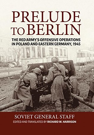 Read Prelude to Berlin: The Red Army's Offensive Operations in Poland and Eastern Germany, 1945 - Richard Harrison file in ePub