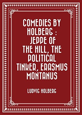 Read Comedies by Holberg : Jeppe of the Hill, The Political Tinker, Erasmus Montanus - Ludvig Holberg | PDF