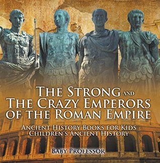 Download The Strong and The Crazy Emperors of the Roman Empire - Ancient History Books for Kids   Children's Ancient History - Baby Professor file in PDF