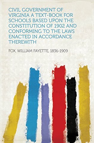 Download Civil Government of Virginia A Text-book for Schools Based Upon the Constitution of 1902 and Conforming to the Laws Enacted in Accordance Therewith - William Fayette, 1836-1909 Fox file in ePub