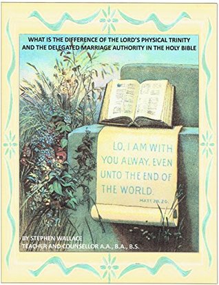 Full Download WHAT IS THE DIFFERENCE OF THE LORD'S PHYSICAL TRINITY AND THE DELEGATED MARRIAGE AUTHORITY IN THE HOLY BIBLE - Steve Wallace file in ePub