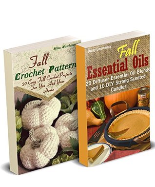 Read Fall DIY: Crocheting, Candle Making And Essential Oils Recipes To Relax With On A Cloudy Day: (Young Living Essential Oils Guide, Essential Oils Book, Crochet Pattern Books) - Alisa Hatchenson | ePub